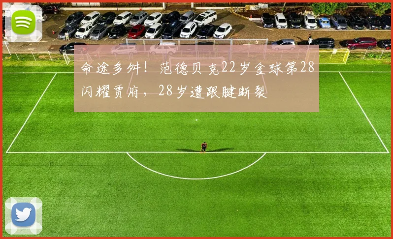 命途多舛！范德贝克22岁金球第28闪耀贾府，28岁遭跟腱断裂