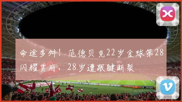 命途多舛！范德贝克22岁金球第28闪耀贾府，28岁遭跟腱断裂